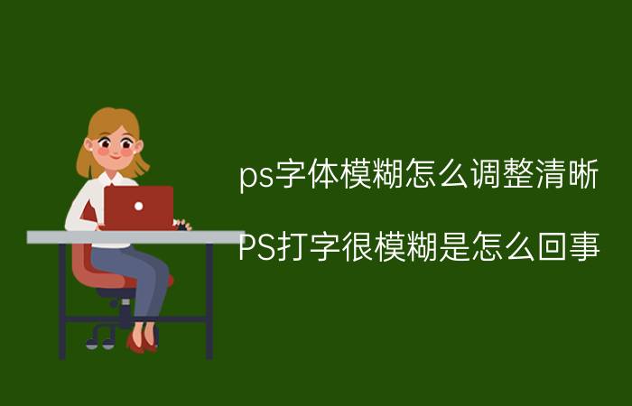 ps字体模糊怎么调整清晰 PS打字很模糊是怎么回事？